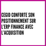 Cegid conforte son positionnement sur l’ERP Finance avec l’acquisition